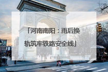 河南南阳：雨后换轨筑牢铁路安全线