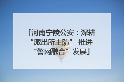 河南宁陵公安：深耕“派出所主防” 推进“警网融合”发展