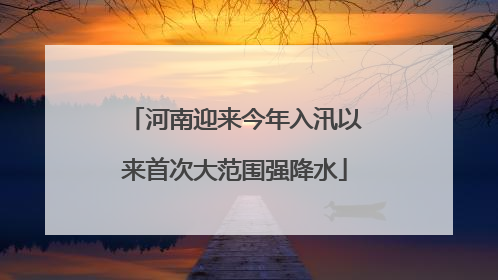 河南迎来今年入汛以来首次大范围强降水