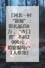 河北一村“新规”：彩礼最高6万，“改口费”不超2000元，婚宴限每户1人参加