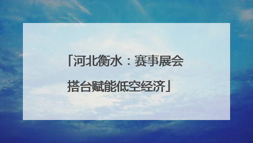 河北衡水：赛事展会搭台赋能低空经济