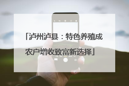 泸州泸县：特色养殖成农户增收致富新选择