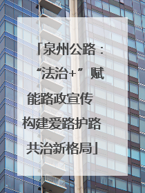 泉州公路：“法治+”赋能路政宣传 构建爱路护路共治新格局