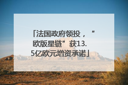 法国政府领投，“欧版星链”获13.5亿欧元增资承诺