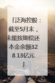 泛海控股：截至5月末，未能按期偿还本金余额328.13亿元