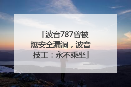 波音787曾被爆安全漏洞，波音技工：永不乘坐