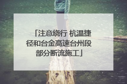 注意绕行 杭温捷径和台金高速台州段部分断流施工