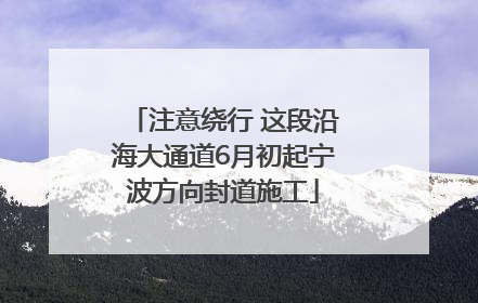 注意绕行 这段沿海大通道6月初起宁波方向封道施工
