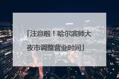 注意啦！哈尔滨师大夜市调整营业时间