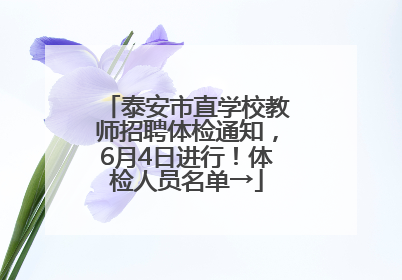 泰安市直学校教师招聘体检通知，6月4日进行！体检人员名单→