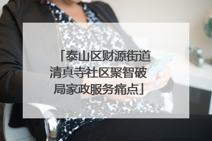 泰山区财源街道清真寺社区聚智破局家政服务痛点