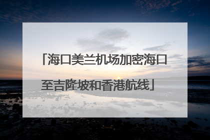 海口美兰机场加密海口至吉隆坡和香港航线
