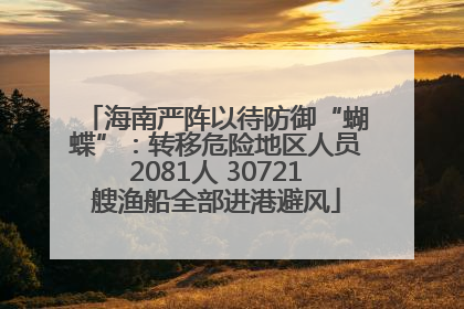 海南严阵以待防御“蝴蝶”：转移危险地区人员2081人 30721艘渔船全部进港避风