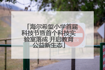 海尔希望小学首届科技节暨首个科技实验室落成 开启教育公益新生态