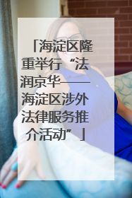 海淀区隆重举行“法润京华——海淀区涉外法律服务推介活动”