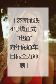 济南地铁4号线正式“电通” 向年底通车目标全力冲刺