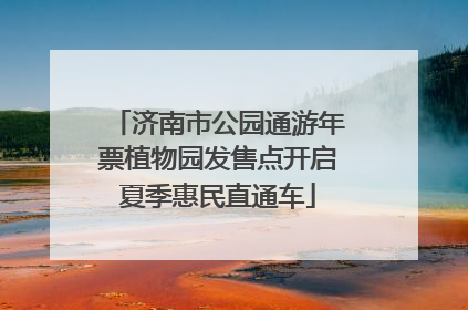 济南市公园通游年票植物园发售点开启夏季惠民直通车