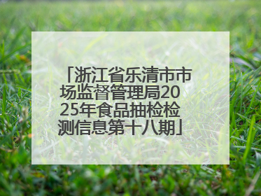 浙江省乐清市市场监督管理局2025年食品抽检检测信息第十八期
