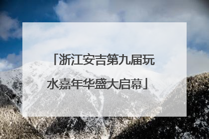 浙江安吉第九届玩水嘉年华盛大启幕