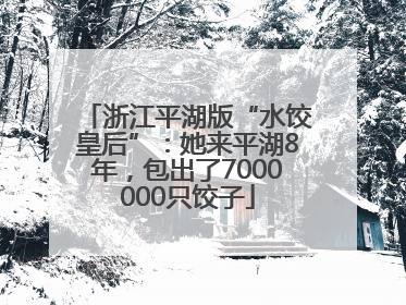 浙江平湖版“水饺皇后”：她来平湖8年，包出了7000000只饺子