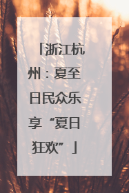 浙江杭州：夏至日民众乐享“夏日狂欢”