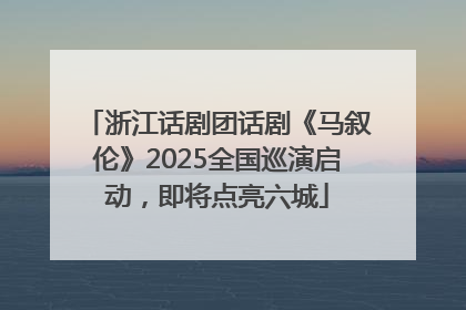浙江话剧团话剧《马叙伦》2025全国巡演启动，即将点亮六城