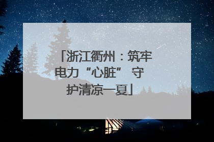 浙江衢州：筑牢电力“心脏” 守护清凉一夏