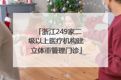 浙江249家二级以上医疗机构建立体重管理门诊