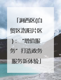 涧西区(自贸区洛阳片区)：“增值服务”打造政务服务新体验