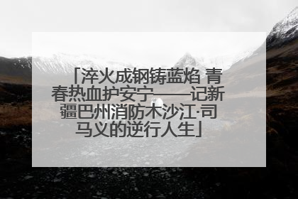 淬火成钢铸蓝焰 青春热血护安宁——记新疆巴州消防木沙江·司马义的逆行人生