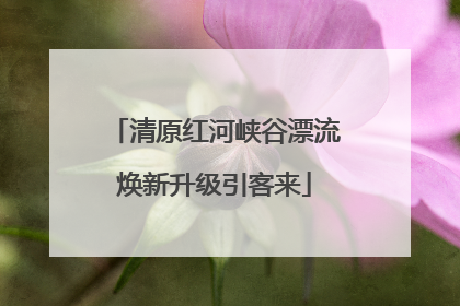 清原红河峡谷漂流焕新升级引客来