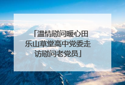 温情慰问暖心田 乐山草堂高中党委走访慰问老党员