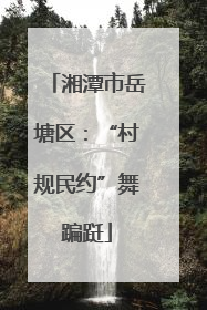 湘潭市岳塘区：“村规民约”舞蹁跹