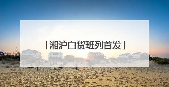 湘沪白货班列首发