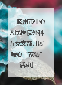 滕州市中心人民医院外科五党支部开展暖心“家访”活动