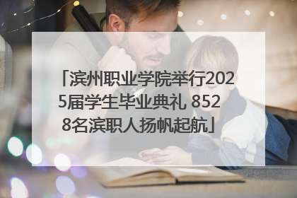 滨州职业学院举行2025届学生毕业典礼 8528名滨职人扬帆起航