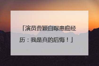 演员曹颖自曝患癌经历：我是真的后悔！