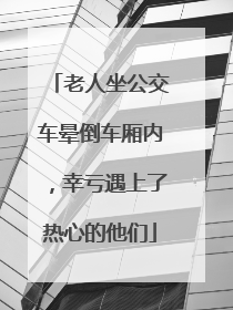 老人坐公交车晕倒车厢内，幸亏遇上了热心的他们