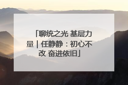 聊统之光 基层力量｜任静静：初心不改 奋进依旧
