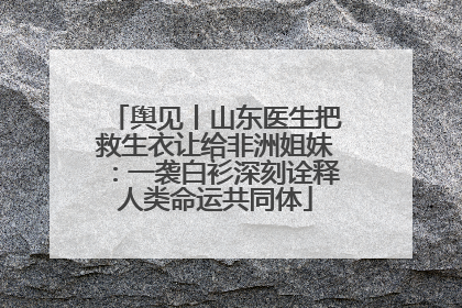 舆见丨山东医生把救生衣让给非洲姐妹：一袭白衫深刻诠释人类命运共同体