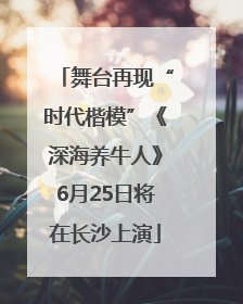 舞台再现“时代楷模”《深海养牛人》6月25日将在长沙上演