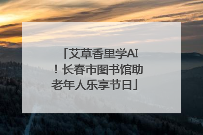艾草香里学AI！长春市图书馆助老年人乐享节日