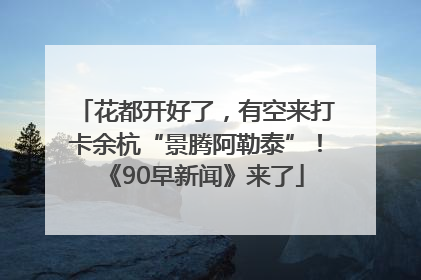 花都开好了，有空来打卡余杭“景腾阿勒泰”！《90早新闻》来了