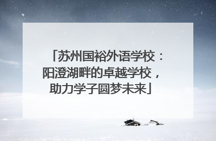 苏州国裕外语学校：阳澄湖畔的卓越学校，助力学子圆梦未来