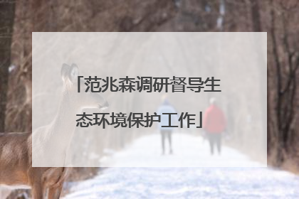 范兆森调研督导生态环境保护工作