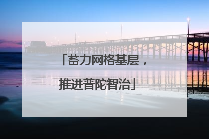 蓄力网格基层，推进普陀智治