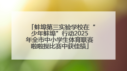 蚌埠第三实验学校在“少年蚌埠”行动2025年全市中小学生体育联赛啦啦操比赛中获佳绩