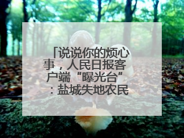 说说你的烦心事，人民日报客户端“曝光台”：盐城失地农民保障金待支付