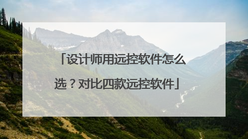 设计师用远控软件怎么选？对比四款远控软件