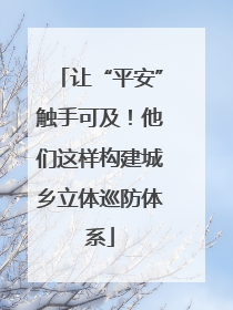 让“平安”触手可及！他们这样构建城乡立体巡防体系